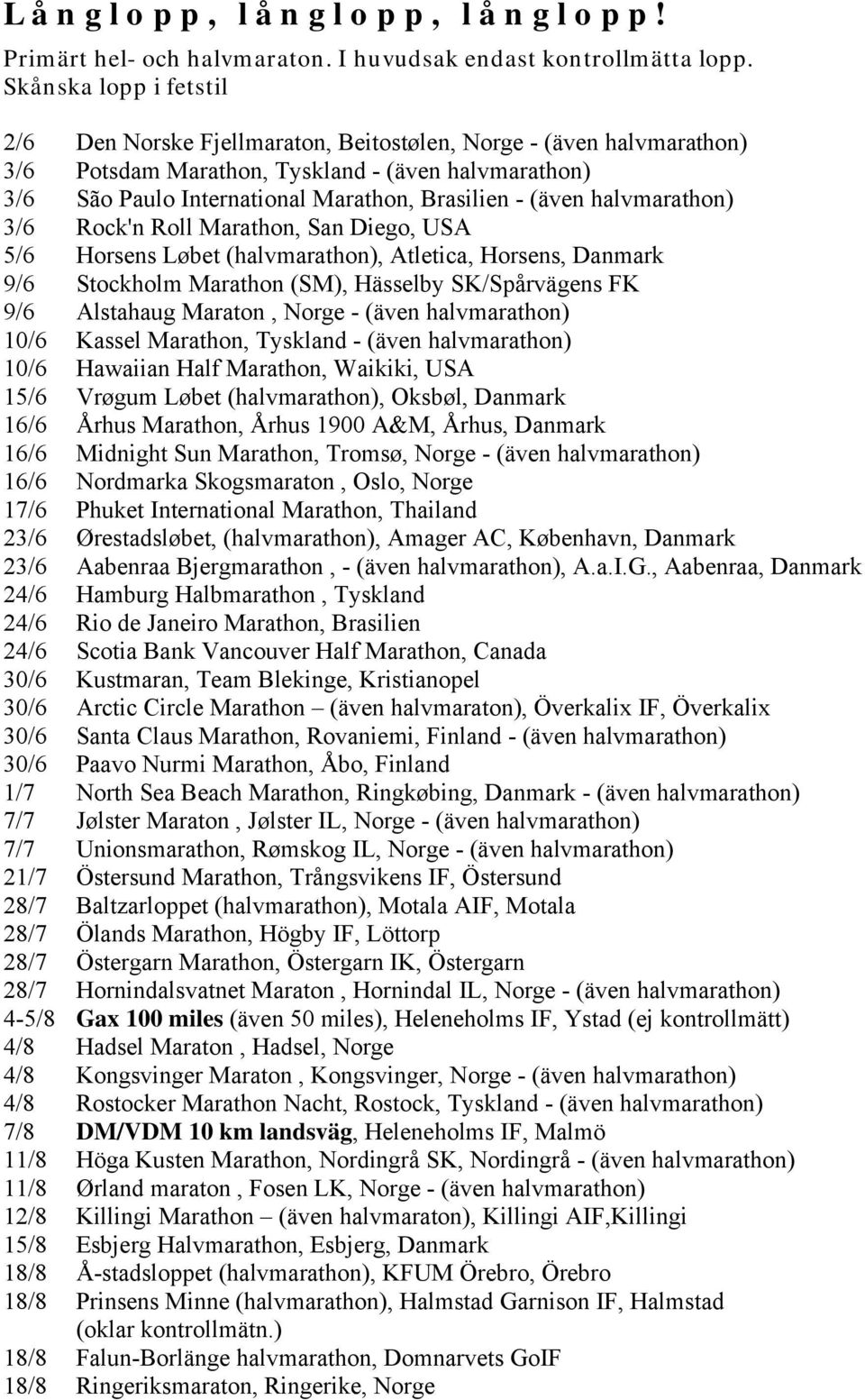 (även halvmarathon) 3/6 Rock'n Roll Marathon, San Diego, USA 5/6 Horsens Løbet (halvmarathon), Atletica, Horsens, Danmark 9/6 Stockholm Marathon (SM), Hässelby SK/Spårvägens FK 9/6 Alstahaug Maraton,
