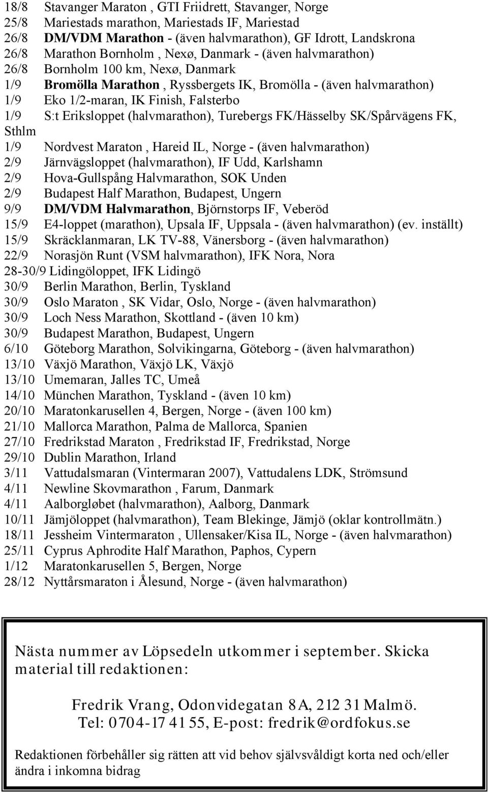 Eriksloppet (halvmarathon), Turebergs FK/Hässelby SK/Spårvägens FK, Sthlm 1/9 Nordvest Maraton, Hareid IL, Norge - (även halvmarathon) 2/9 Järnvägsloppet (halvmarathon), IF Udd, Karlshamn 2/9