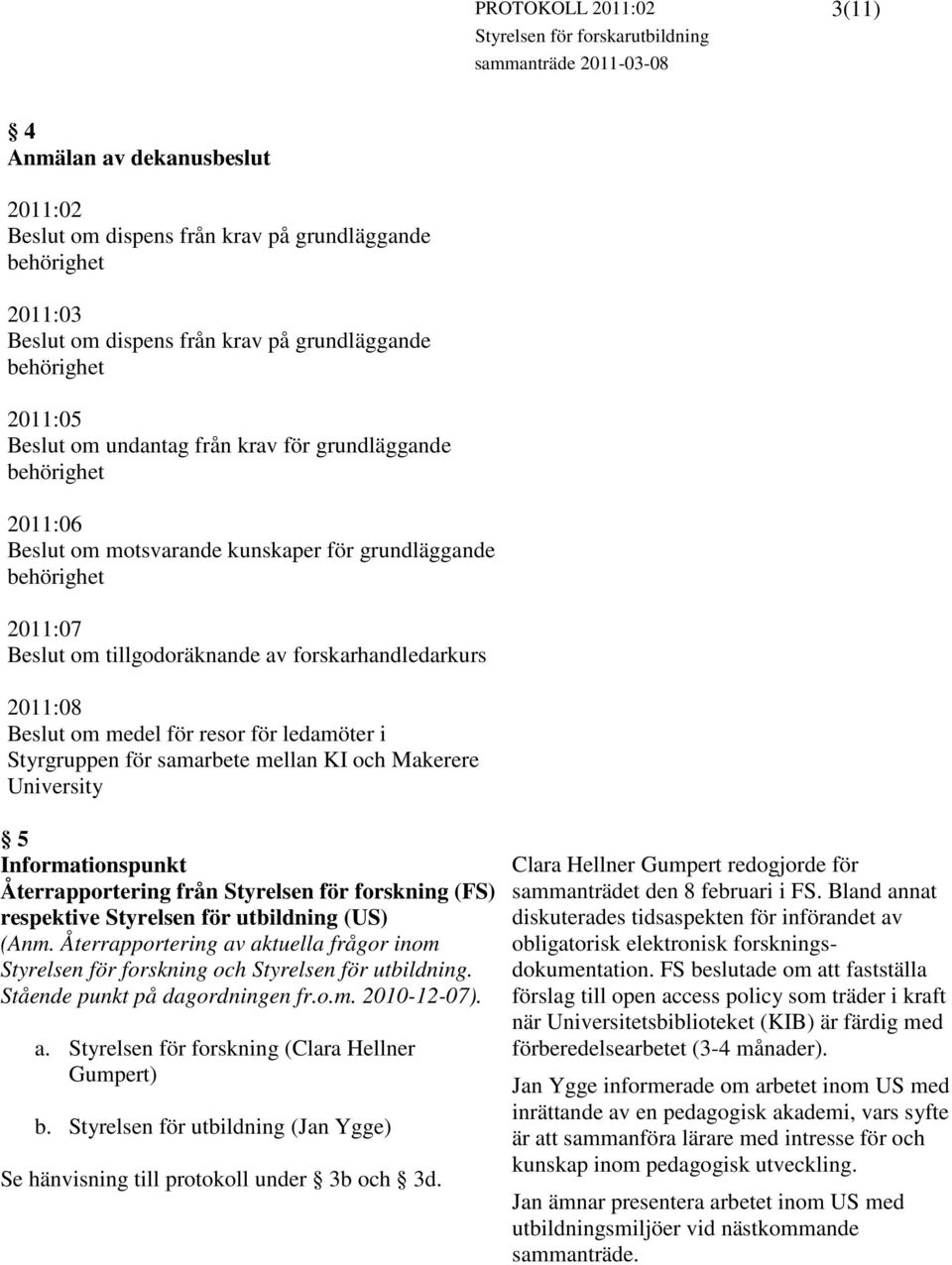 forskarhandledarkurs 2011:08 Beslut om medel för resor för ledamöter i Styrgruppen för samarbete mellan KI och Makerere University 5 Återrapportering från Styrelsen för forskning (FS) respektive