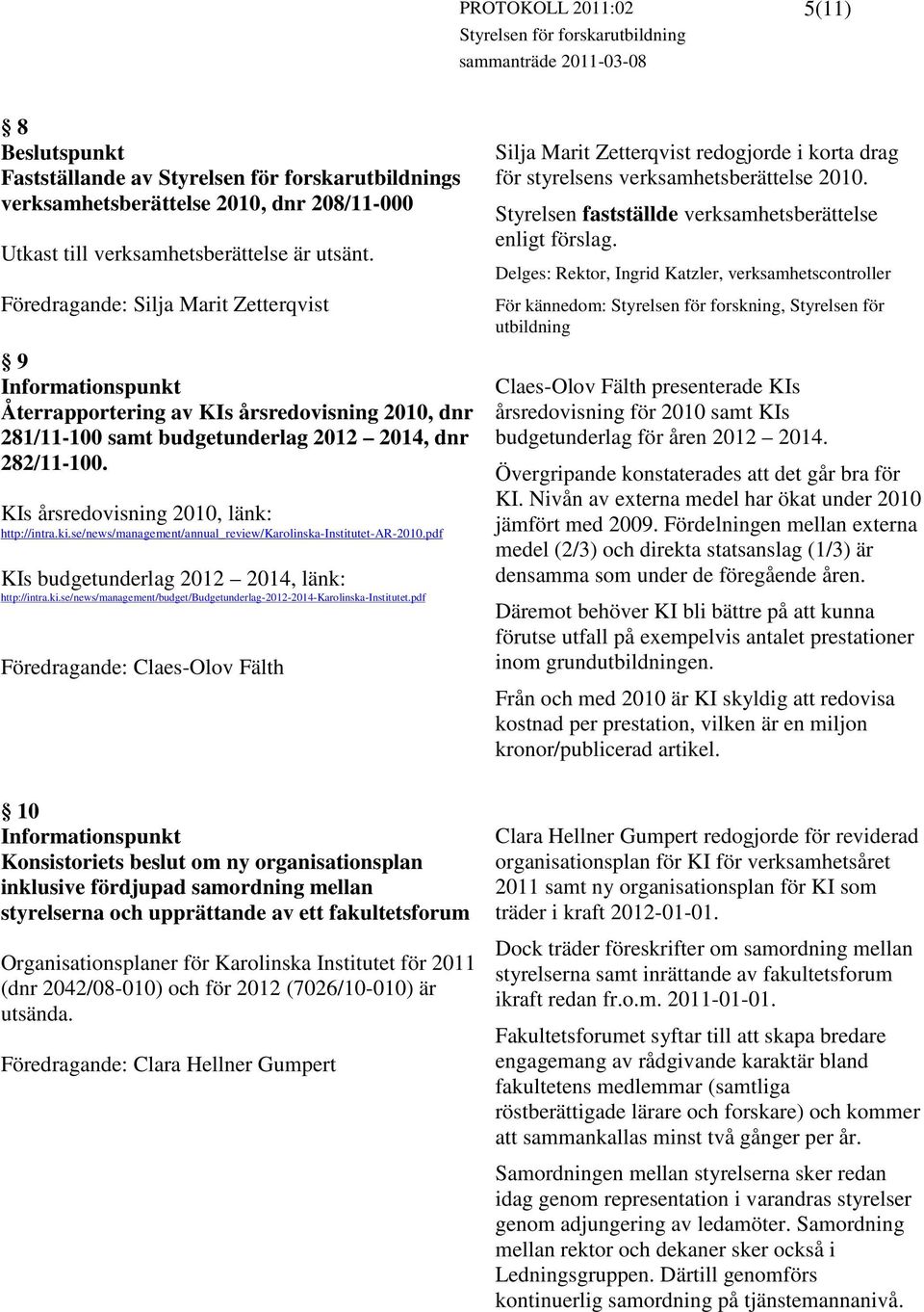se/news/management/annual_review/karolinska-institutet-ar-2010.pdf KIs budgetunderlag 2012 2014, länk: http://intra.ki.se/news/management/budget/budgetunderlag-2012-2014-karolinska-institutet.