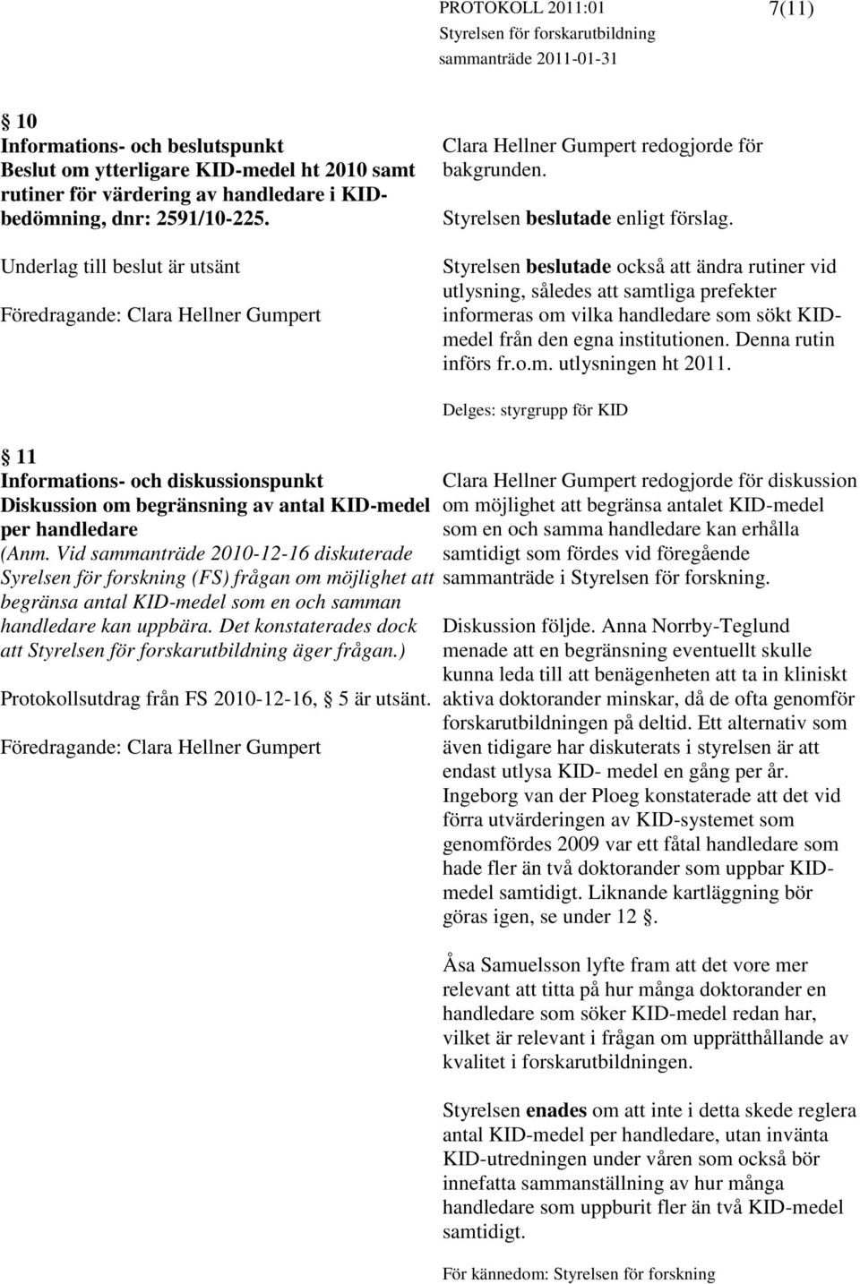 Styrelsen beslutade också att ändra rutiner vid utlysning, således att samtliga prefekter informeras om vilka handledare som sökt KIDmedel från den egna institutionen. Denna rutin införs fr.o.m. utlysningen ht 2011.