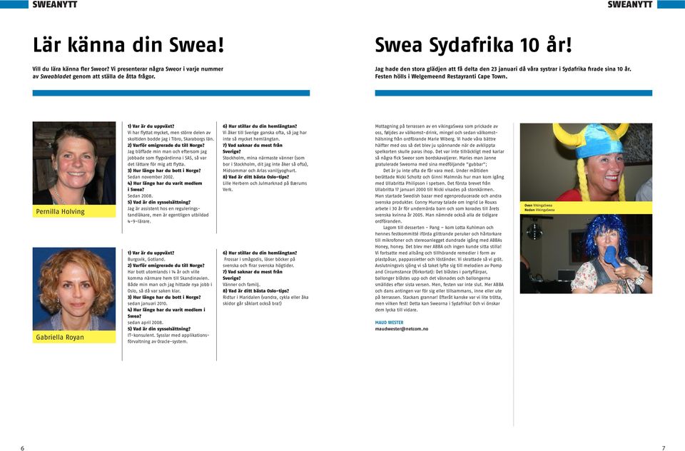 Pernilla Holving Gabriella Royan 1) Var är du uppväxt? Vi har flyttat mycket, men större delen av skoltiden bodde jag i Tibro, Skaraborgs län. 2) Varför emigrerade du till Norge?