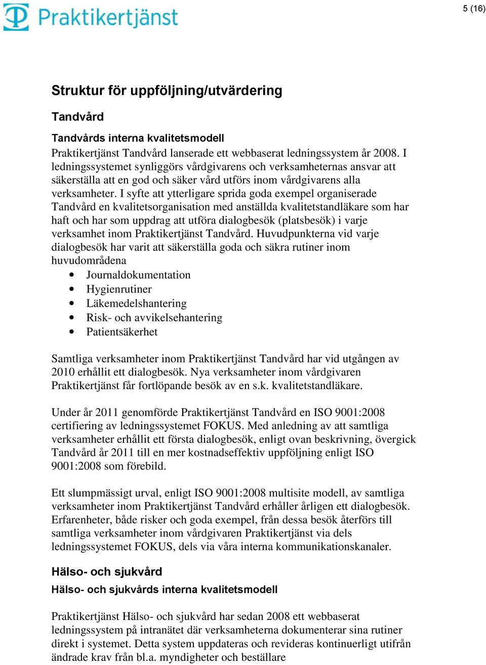 I syfte att ytterligare sprida goda exempel organiserade Tandvård en kvalitetsorganisation med anställda kvalitetstandläkare som har haft och har som uppdrag att utföra dialogbesök (platsbesök) i