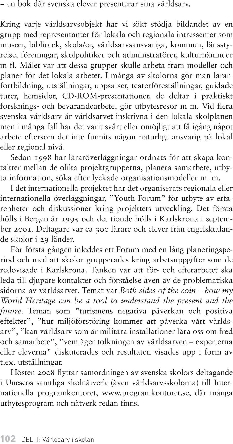 länsstyrelse, föreningar, skolpolitiker och administratörer, kulturnämnder m fl. Målet var att dessa grupper skulle arbeta fram modeller och planer för det lokala arbetet.