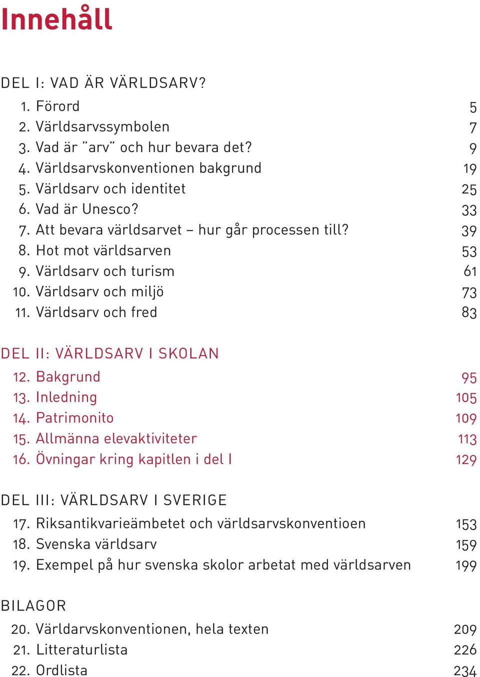 Bakgrund 95 13. Inledning 105 14. Patrimonito 109 15. Allmänna elevaktiviteter 113 16. Övningar kring kapitlen i del I 129 DEL III: VÄRLDSARV I SVERIGE 17.