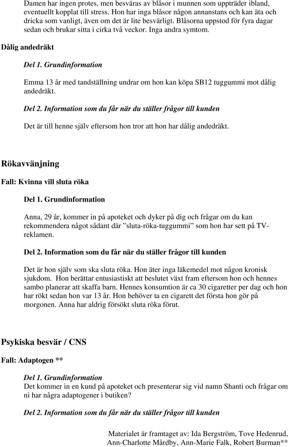 Dålig andedräkt Emma 13 år med tandställning undrar om hon kan köpa SB12 tuggummi mot dålig andedräkt. Det är till henne själv eftersom hon tror att hon har dålig andedräkt.