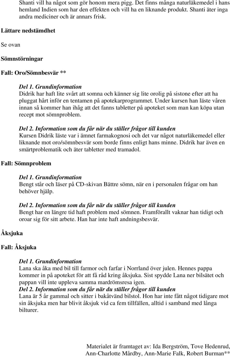 Lättare nedstämdhet Se ovan Sömnstörningar Fall: Oro/Sömnbesvär ** Didrik har haft lite svårt att somna och känner sig lite orolig på sistone efter att ha pluggat hårt inför en tentamen på