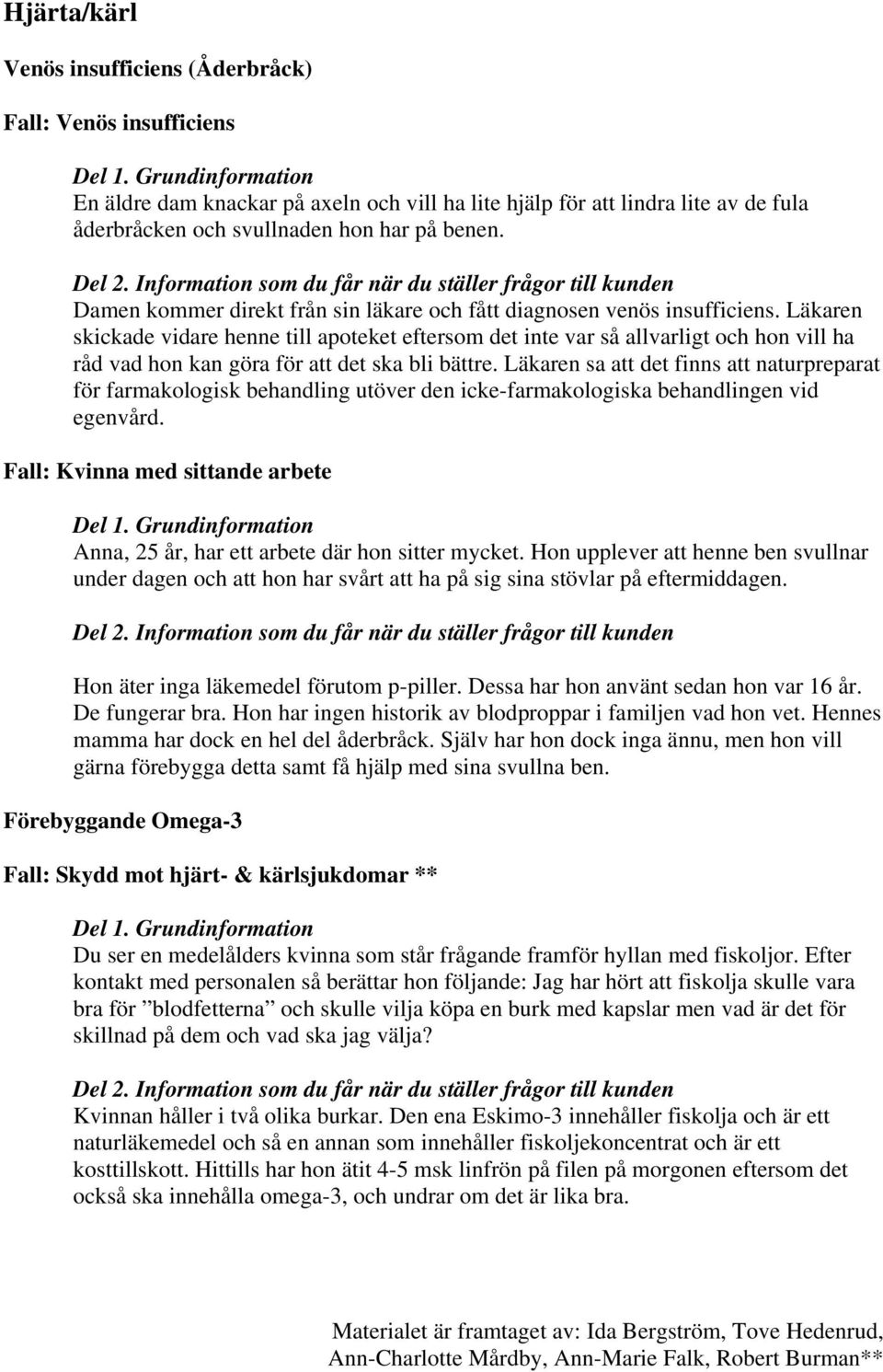 Läkaren skickade vidare henne till apoteket eftersom det inte var så allvarligt och hon vill ha råd vad hon kan göra för att det ska bli bättre.