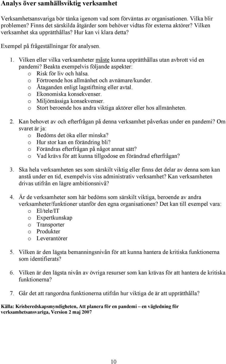 Vilken eller vilka verksamheter måste kunna upprätthållas utan avbrott vid en pandemi? Beakta exempelvis följande aspekter: o Risk för liv och hälsa. o Förtroende hos allmänhet och avnämare/kunder.