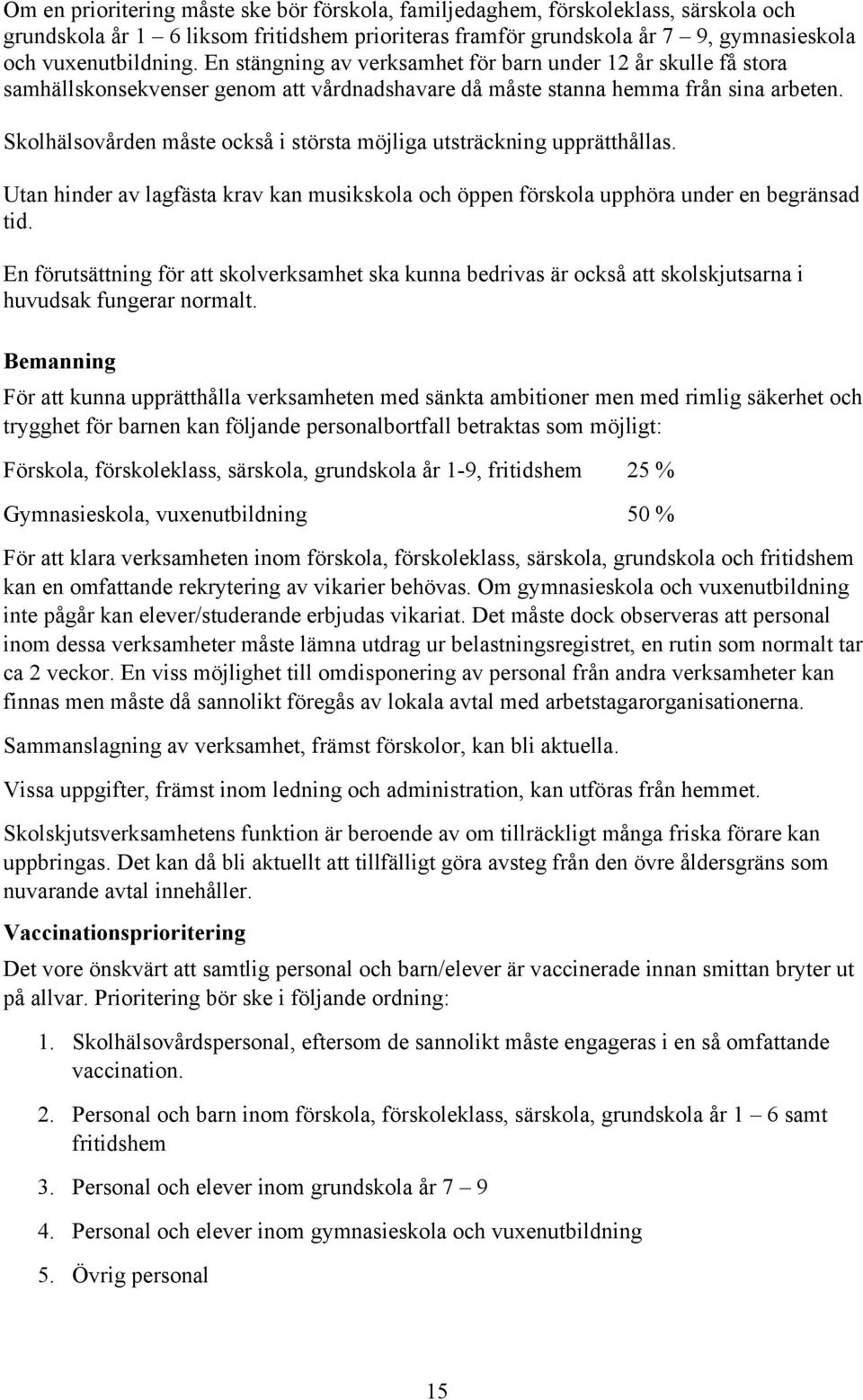 Skolhälsovården måste också i största möjliga utsträckning upprätthållas. Utan hinder av lagfästa krav kan musikskola och öppen förskola upphöra under en begränsad tid.