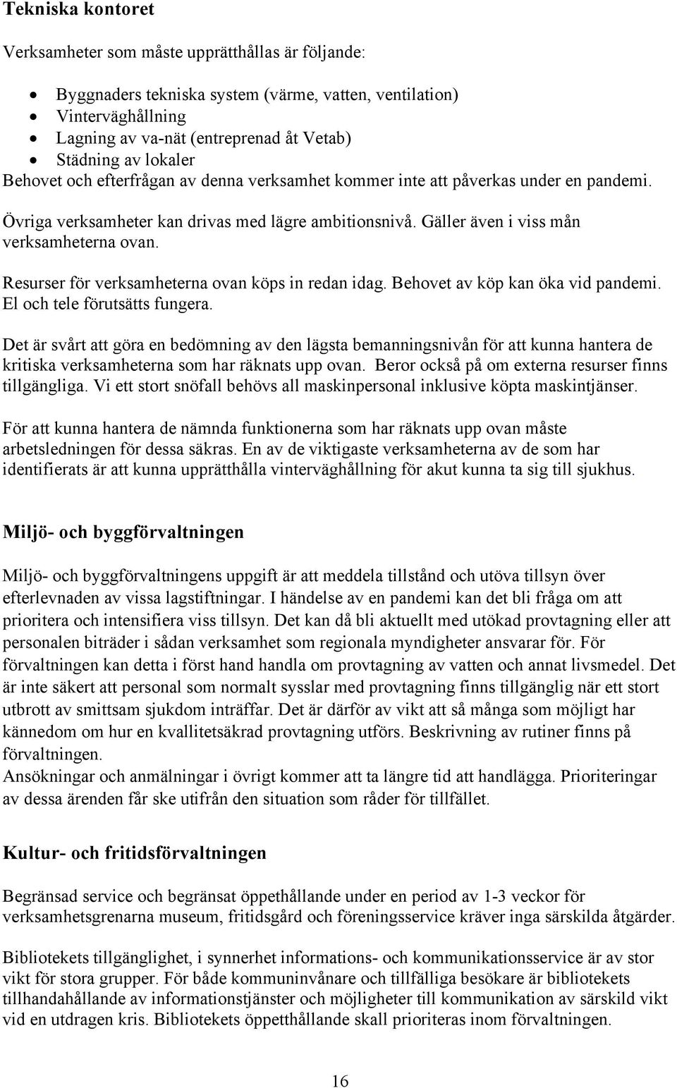 Resurser för verksamheterna ovan köps in redan idag. Behovet av köp kan öka vid pandemi. El och tele förutsätts fungera.