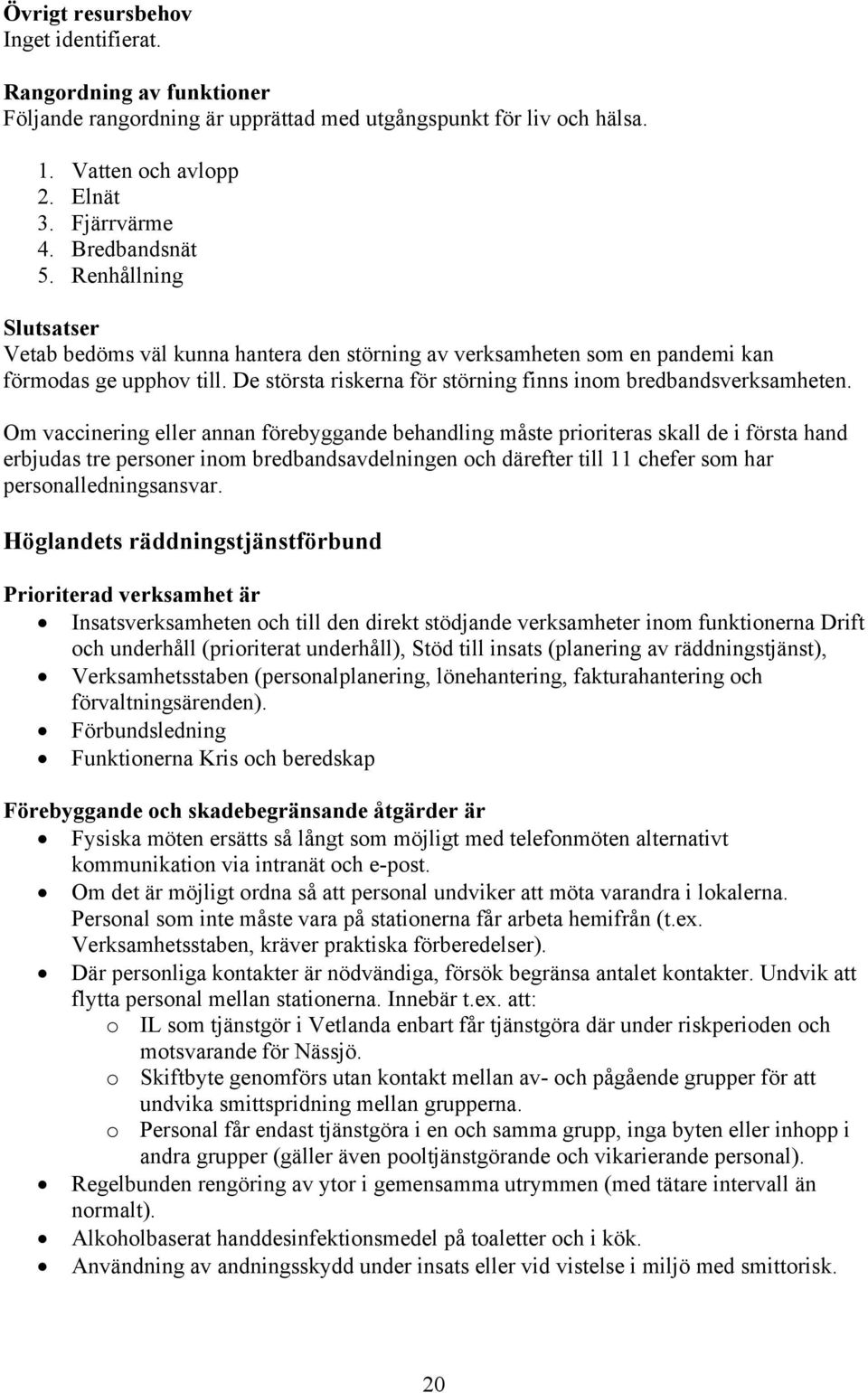 Om vaccinering eller annan förebyggande behandling måste prioriteras skall de i första hand erbjudas tre personer inom bredbandsavdelningen och därefter till 11 chefer som har personalledningsansvar.