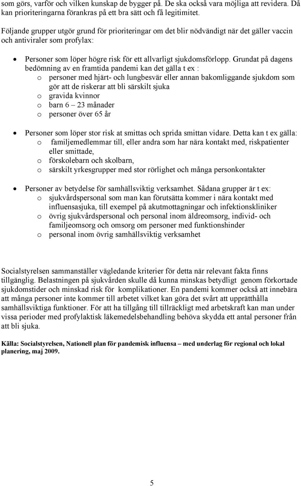 Grundat på dagens bedömning av en framtida pandemi kan det gälla t ex : o personer med hjärt- och lungbesvär eller annan bakomliggande sjukdom som gör att de riskerar att bli särskilt sjuka o gravida