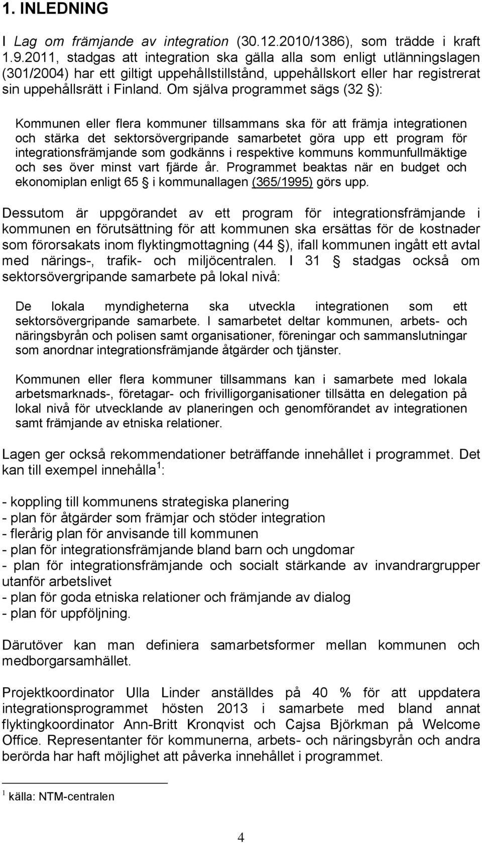 Om själva programmet sägs (32 ): Kommunen eller flera kommuner tillsammans ska för att främja integrationen och stärka det sektorsövergripande samarbetet göra upp ett program för