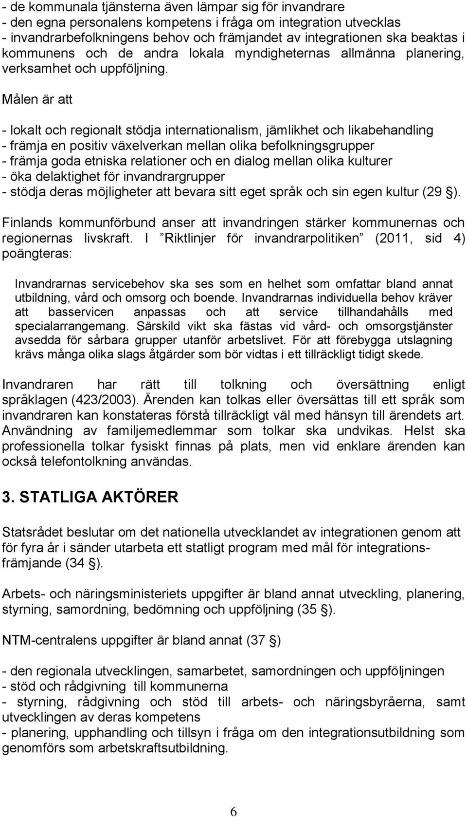 Målen är att - lokalt och regionalt stödja internationalism, jämlikhet och likabehandling - främja en positiv växelverkan mellan olika befolkningsgrupper - främja goda etniska relationer och en