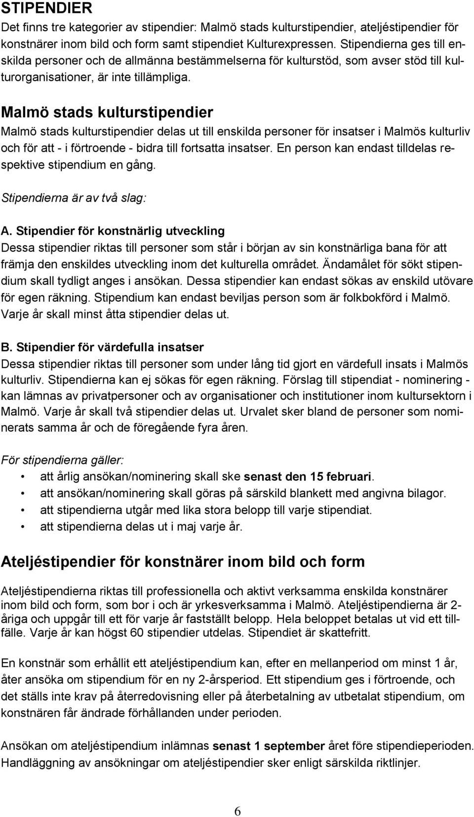 Malmö stads kulturstipendier Malmö stads kulturstipendier delas ut till enskilda personer för insatser i Malmös kulturliv och för att - i förtroende - bidra till fortsatta insatser.