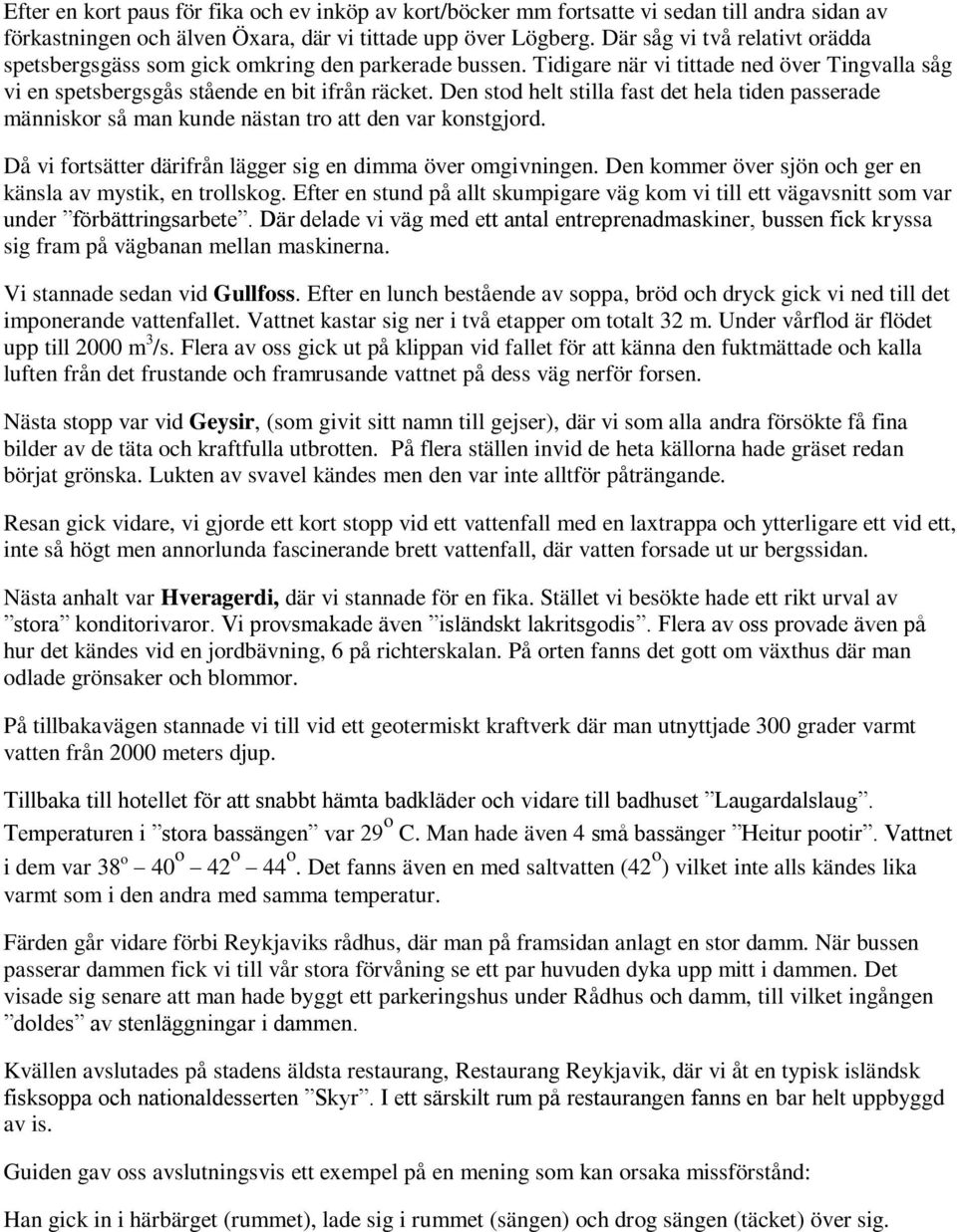 Den stod helt stilla fast det hela tiden passerade människor så man kunde nästan tro att den var konstgjord. Då vi fortsätter därifrån lägger sig en dimma över omgivningen.