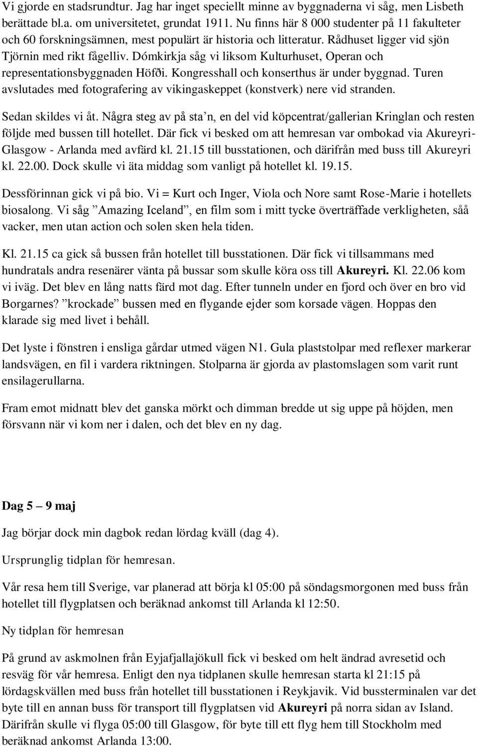 Dómkirkja såg vi liksom Kulturhuset, Operan och representationsbyggnaden Höfði. Kongresshall och konserthus är under byggnad.