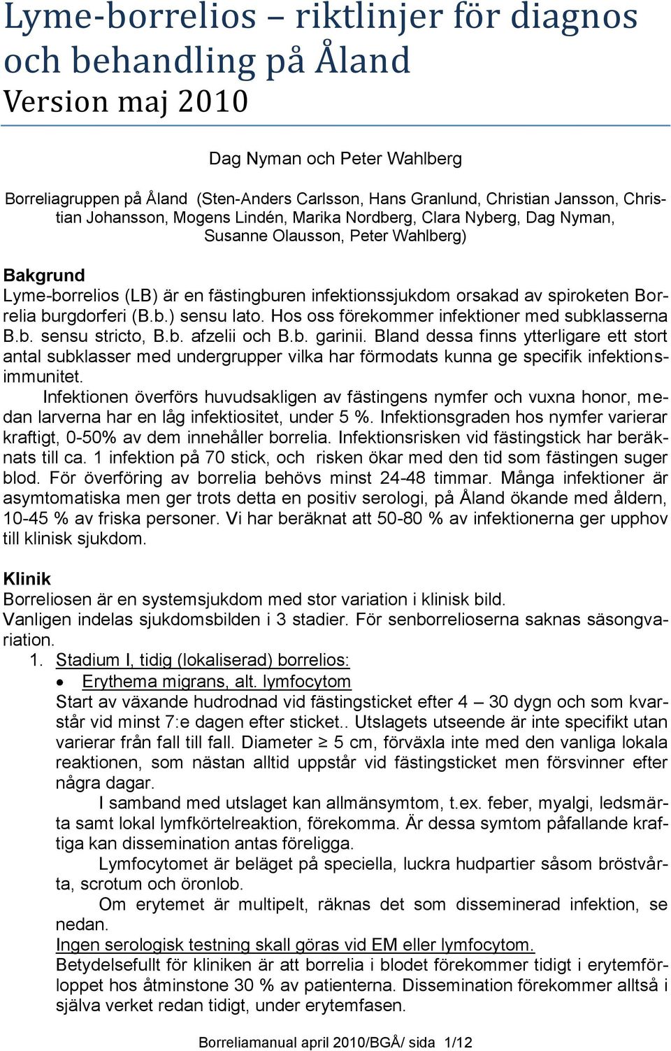 burgdorferi (B.b.) sensu lato. Hos oss förekommer infektioner med subklasserna B.b. sensu stricto, B.b. afzelii och B.b. garinii.