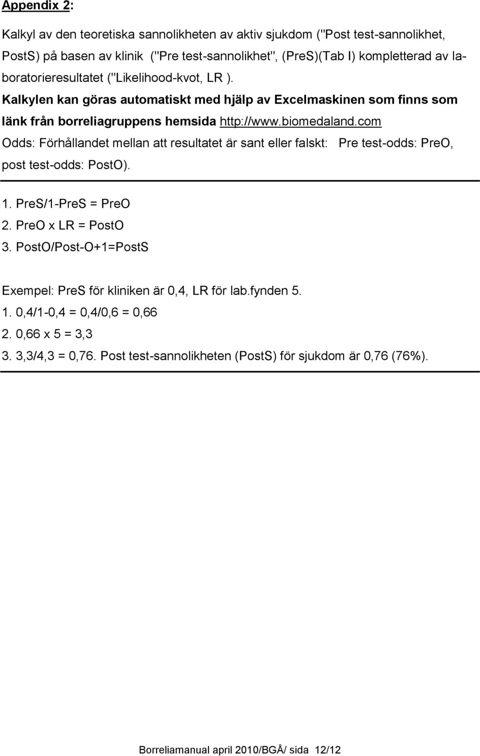 com Odds: Förhållandet mellan att resultatet är sant eller falskt: Pre test-odds: PreO, post test-odds: PostO). 1. PreS/1-PreS = PreO 2. PreO x LR = PostO 3.