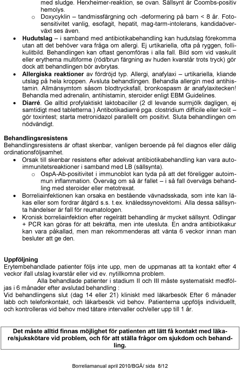 Hudutslag i samband med antibiotikabehandling kan hudutslag förekomma utan att det behöver vara fråga om allergi. Ej urtikariella, ofta på ryggen, follikulitbild.