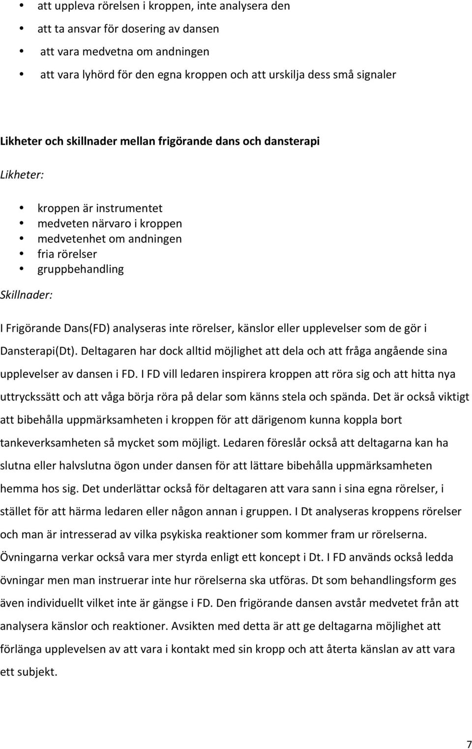 Dans(FD) analyseras inte rörelser, känslor eller upplevelser som de gör i Dansterapi(Dt). Deltagaren har dock alltid möjlighet att dela och att fråga angående sina upplevelser av dansen i FD.