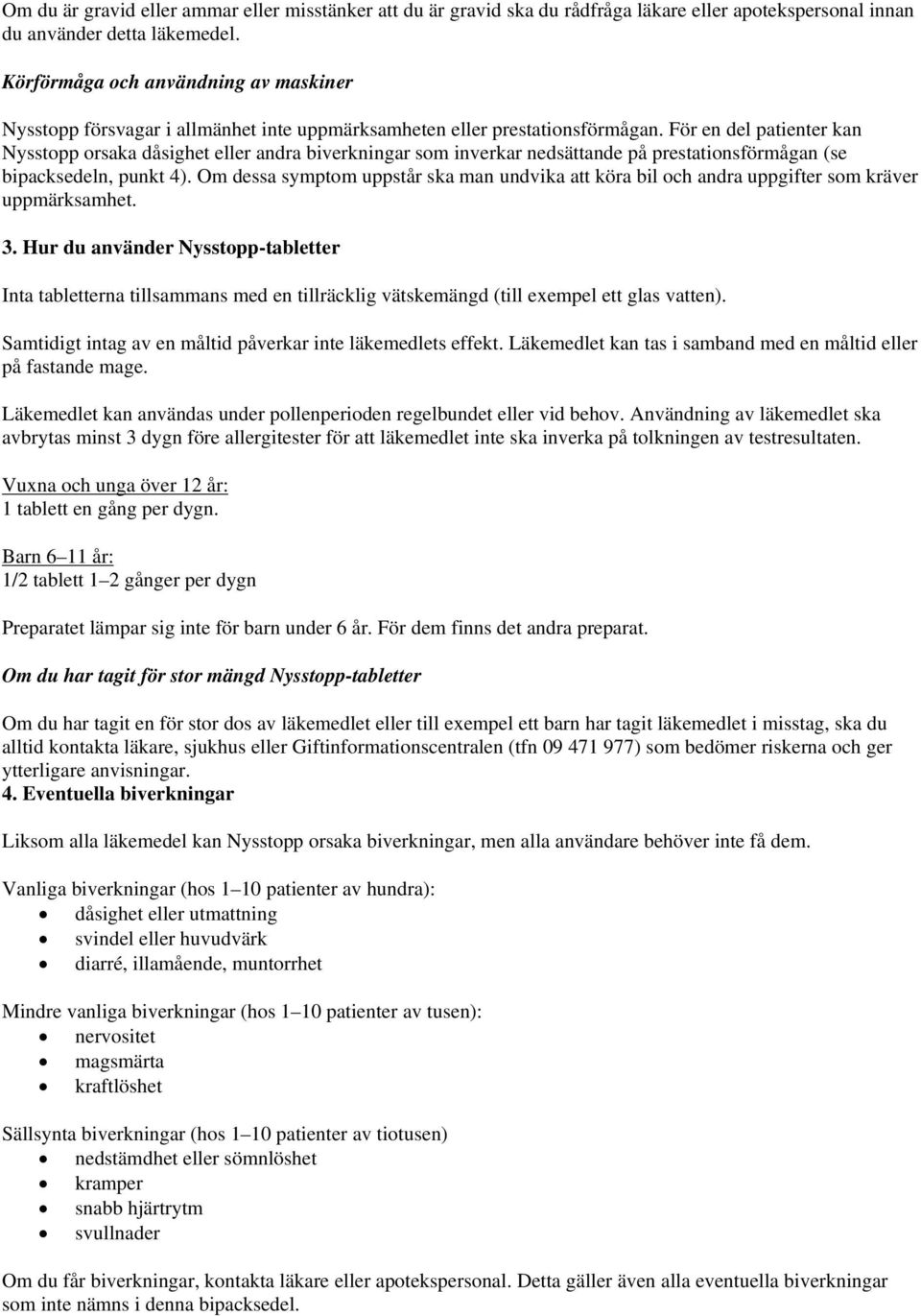 För en del patienter kan Nysstopp orsaka dåsighet eller andra biverkningar som inverkar nedsättande på prestationsförmågan (se bipacksedeln, punkt 4).