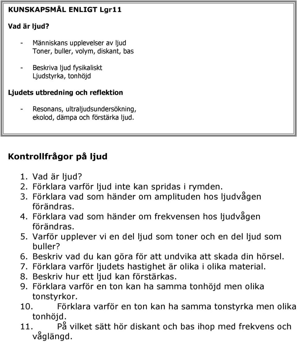 och förstärka ljud. Kontrollfrågor på ljud 1. Vad är ljud? 2. Förklara varför ljud inte kan spridas i rymden. 3. Förklara vad som händer om amplituden hos ljudvågen förändras. 4.