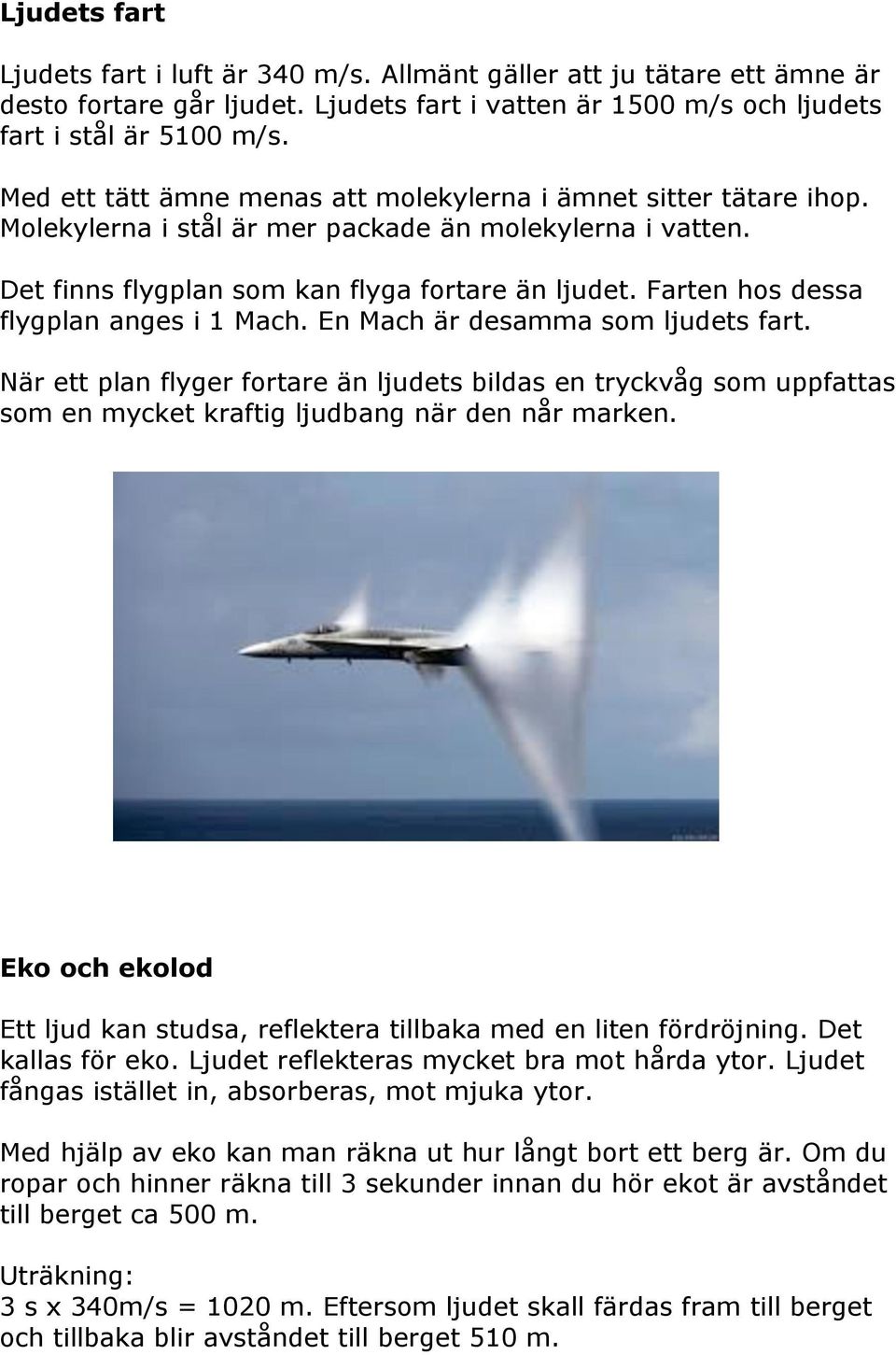 Farten hos dessa flygplan anges i 1 Mach. En Mach är desamma som ljudets fart.