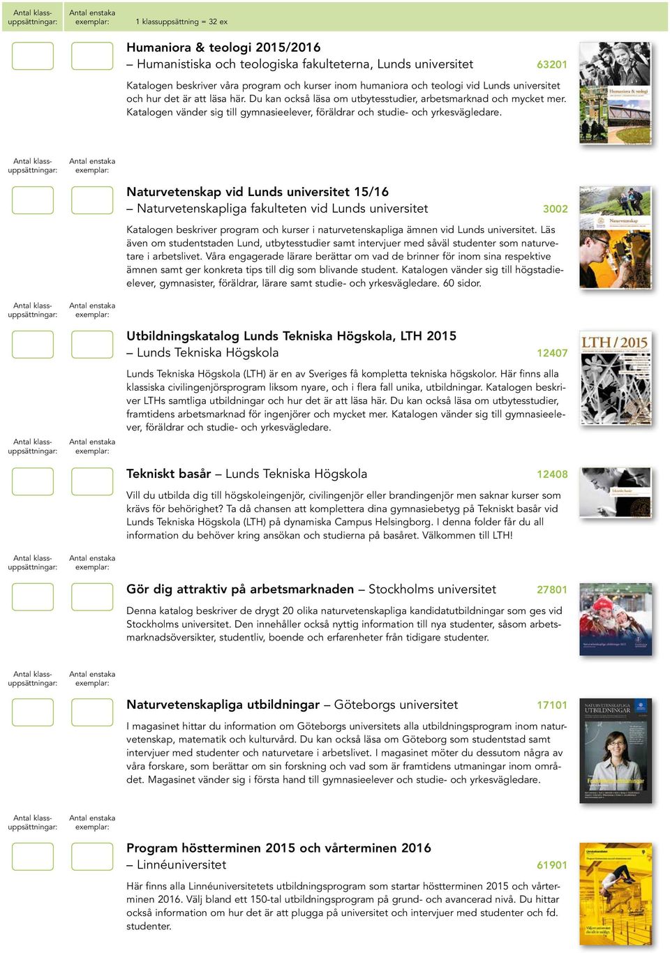 Naturvetenskap vid Lunds universitet 15/16 Naturvetenskapliga fakulteten vid Lunds universitet 3002 Katalogen beskriver program och kurser i naturvetenskapliga ämnen vid Lunds universitet.