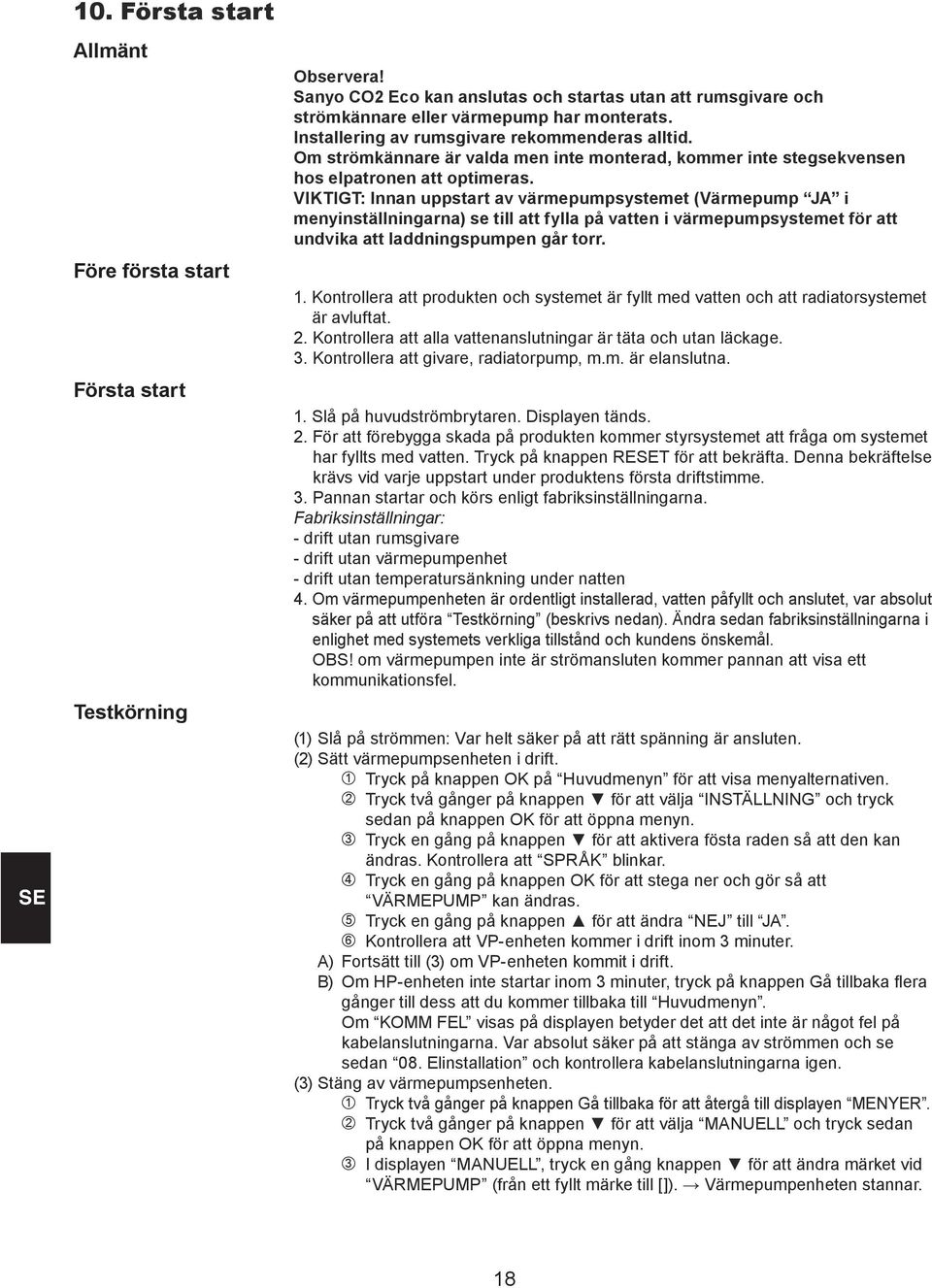 VIKTIGT: Innan uppstart av värmepumpsystemet (Värmepump JA i menyinställningarna) se till att fylla på vatten i värmepumpsystemet för att undvika att laddningspumpen går torr. 1.