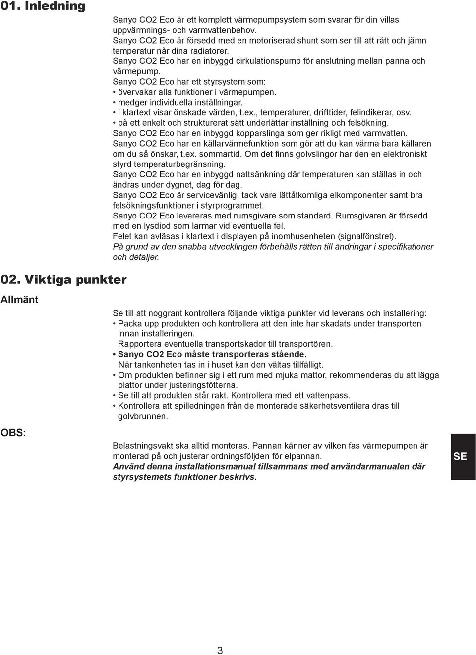 Sanyo CO2 Eco har en inbyggd cirkulationspump för anslutning mellan panna och värmepump. Sanyo CO2 Eco har ett styrsystem som: övervakar alla funktioner i värmepumpen.