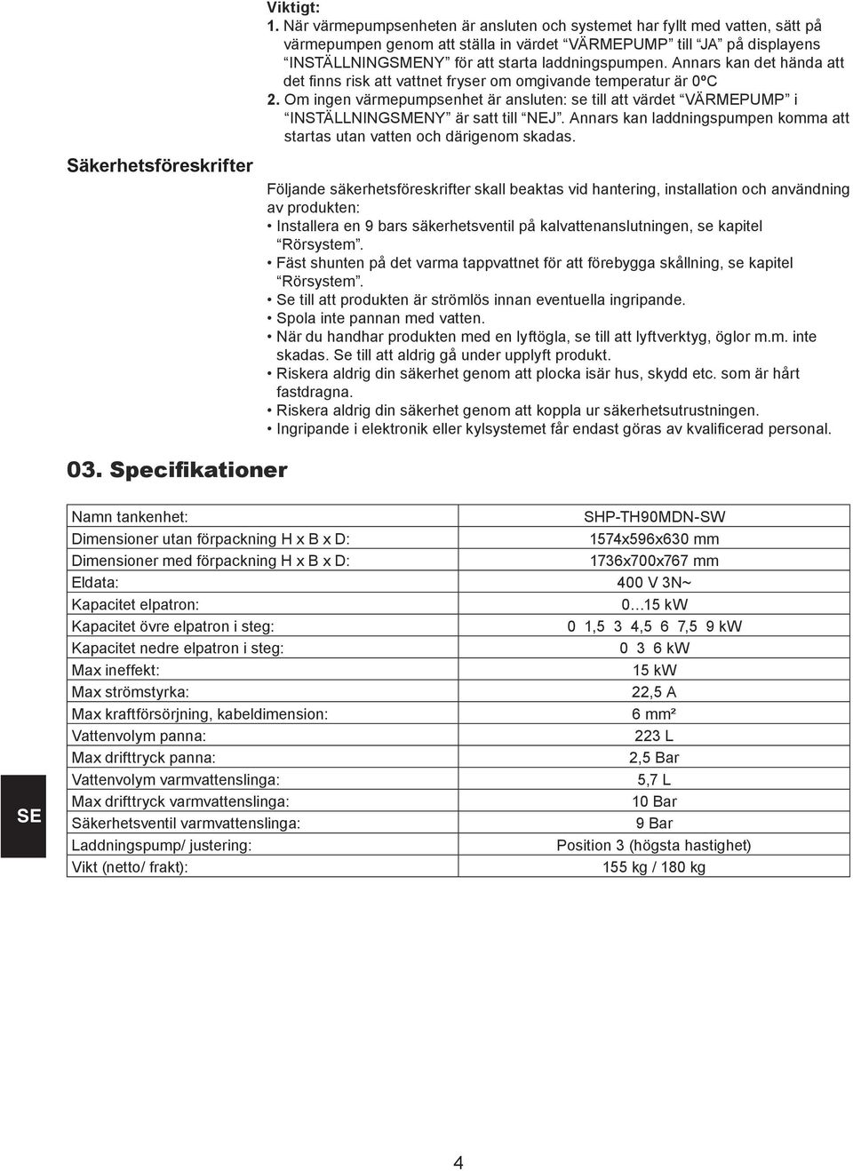 Annars kan det hända att det finns risk att vattnet fryser om omgivande temperatur är 0ºC 2. Om ingen värmepumpsenhet är ansluten: se till att värdet VÄRMEPUMP i INSTÄLLNINGSMENY är satt till NEJ.