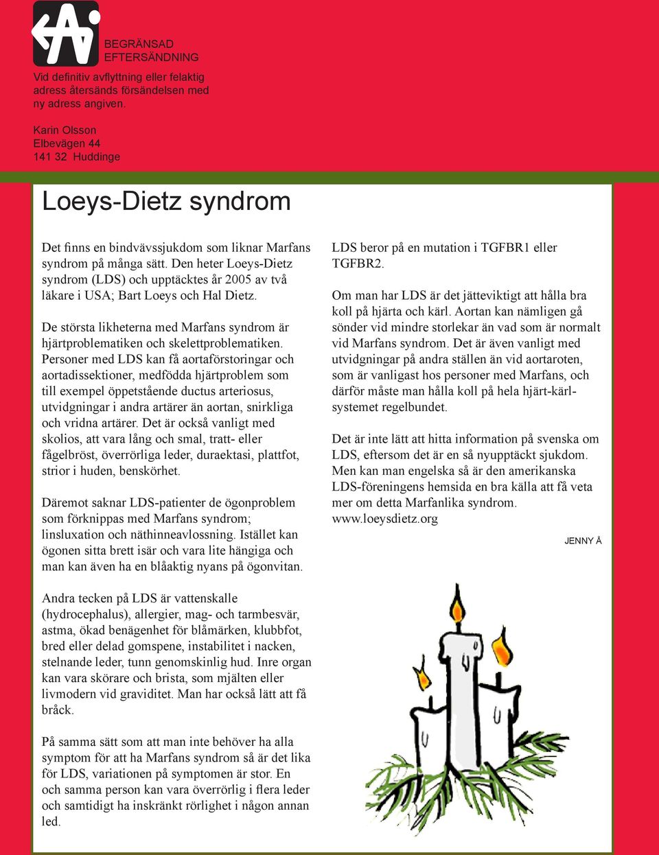 Den heter Loeys-Dietz syndrom (LDS) och upptäcktes år 2005 av två läkare i USA; Bart Loeys och Hal Dietz. De största likheterna med Marfans syndrom är hjärtproblematiken och skelettproblematiken.