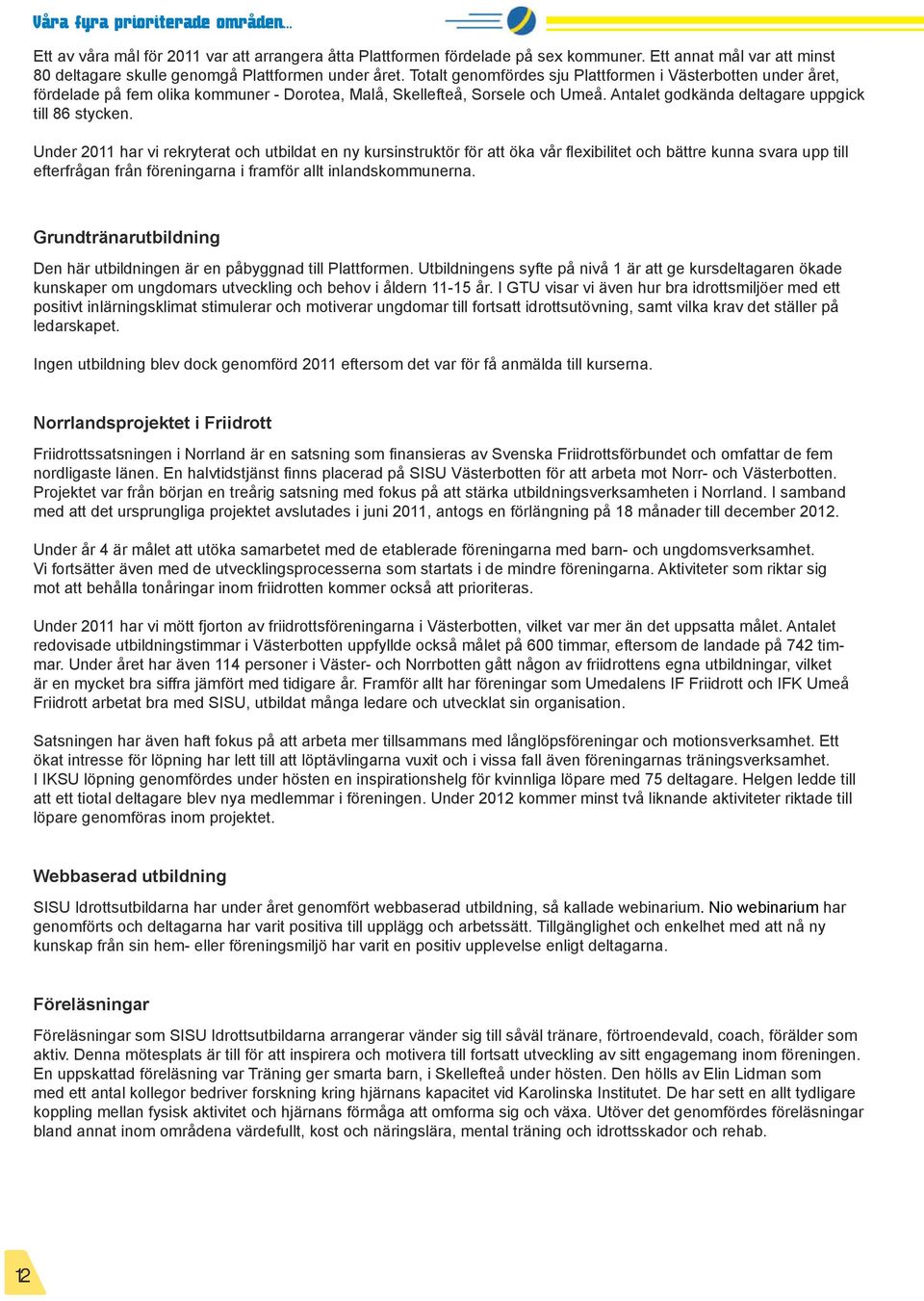 Under 2011 har vi rekryterat och utbildat en ny kursinstruktör för att öka vår flexibilitet och bättre kunna svara upp till efterfrågan från föreningarna i framför allt inlandskommunerna.