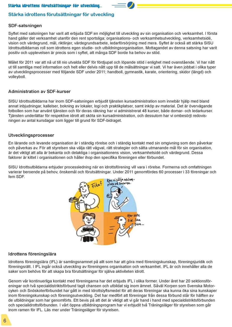 med mera. Syftet är också att stärka SISU Idrottsutbildarnas roll som idrottens egen studie- och utbildningsorganisation.