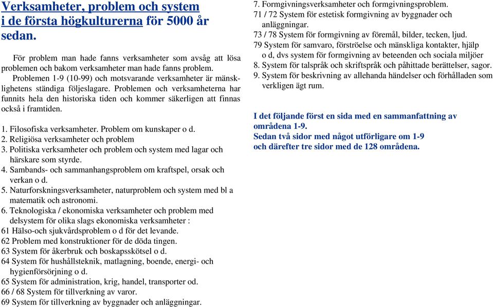 Problemen och verksamheterna har funnits hela den historiska tiden och kommer säkerligen att finnas också i framtiden. 1. Filosofiska verksamheter. Problem om kunskaper o d. 2.