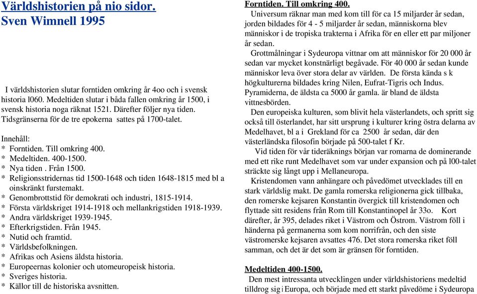 Till omkring 400. * Medeltiden. 400-1500. * Nya tiden. Från 1500. * Religionsstridernas tid 1500-1648 och tiden 1648-1815 med bl a oinskränkt furstemakt.