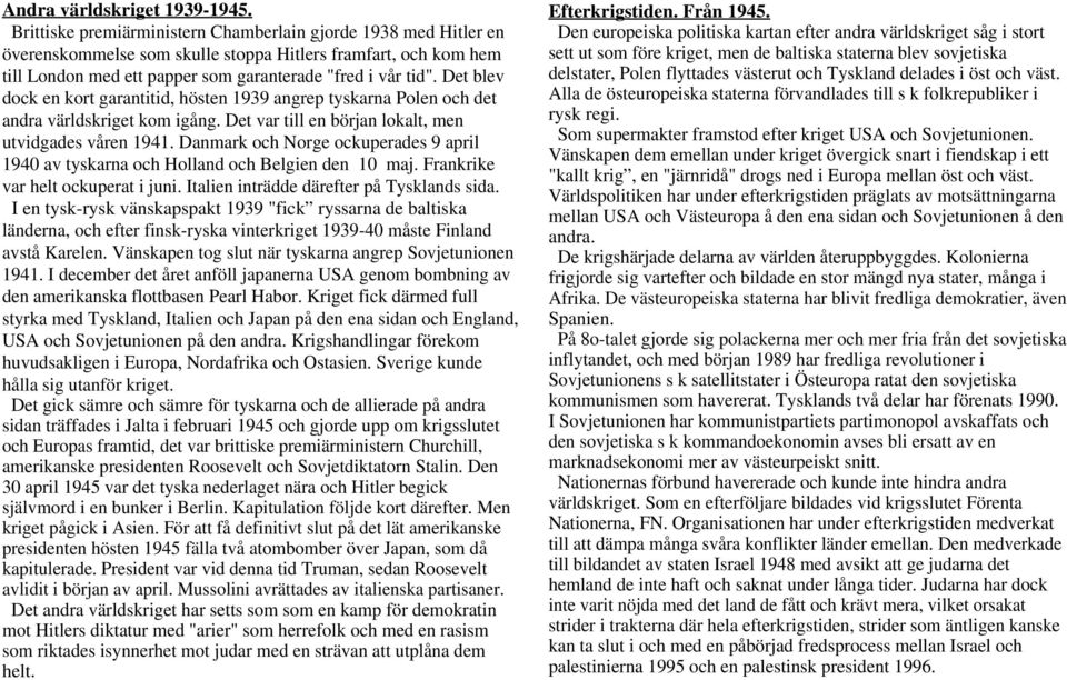 Det blev dock en kort garantitid, hösten 1939 angrep tyskarna Polen och det andra världskriget kom igång. Det var till en början lokalt, men utvidgades våren 1941.