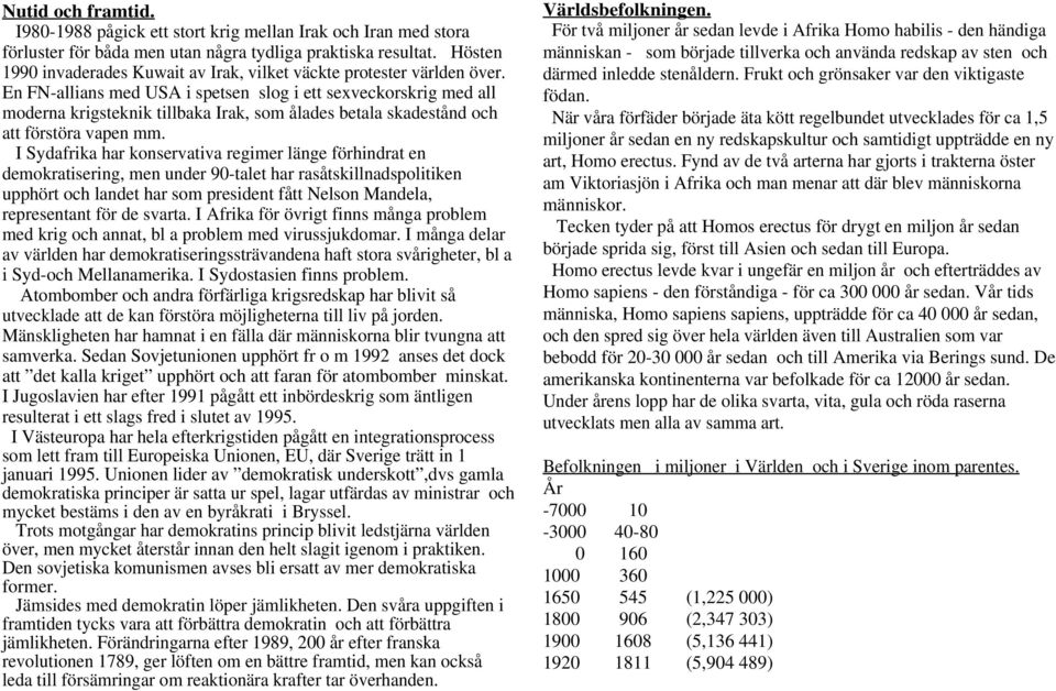 En FN-allians med USA i spetsen slog i ett sexveckorskrig med all moderna krigsteknik tillbaka Irak, som ålades betala skadestånd och att förstöra vapen mm.