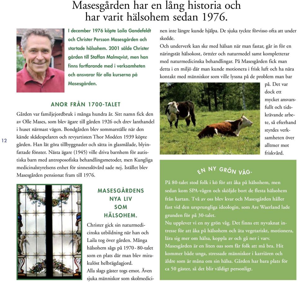 ANOR FRÅN 1700-TALET Gården var familjejordbruk i många hundra år. Sitt namn fick den av Olle Mases, som blev ägare till gården 1926 och drev lanthandel i huset närmast vägen.