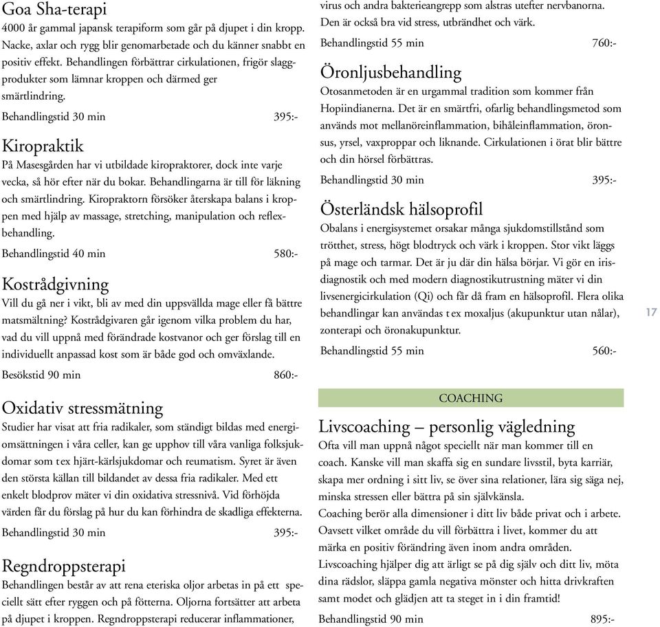 Behandlingstid 30 min 395:- Kiropraktik På Masesgården har vi utbildade kiropraktorer, dock inte varje vecka, så hör efter när du bokar. Behandlingarna är till för läkning och smärtlindring.