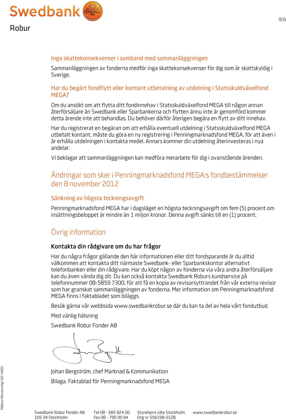 Om du ansökt om att flytta ditt fondinnehav i Statsskuldväxelfond MEGA till någon annan återförsäljare än Swedbank eller Sparbankerna och flytten ännu inte är genomförd kommer detta ärende inte att