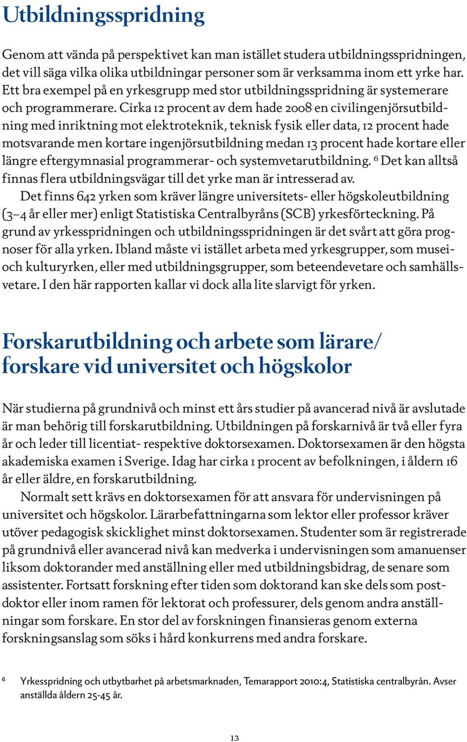 Cirka 12 procent av dem hade 2008 en civilingenjörsutbildning med inriktning mot elektroteknik, teknisk fysik eller data, 12 procent hade motsvarande men kortare ingenjörsutbildning medan 13 procent