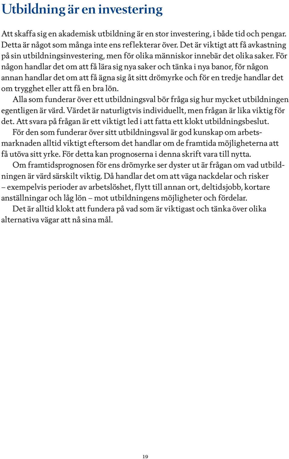 För någon handlar det om att få lära sig nya saker och tänka i nya banor, för någon annan handlar det om att få ägna sig åt sitt drömyrke och för en tredje handlar det om trygghet eller att få en bra