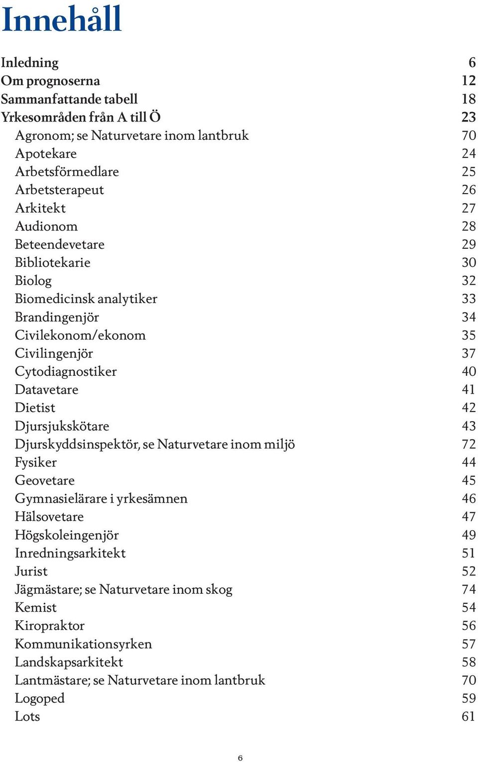 Dietist 42 Djursjukskötare 43 Djurskyddsinspektör, se Naturvetare inom miljö 72 Fysiker 44 Geovetare 45 Gymnasielärare i yrkesämnen 46 Hälsovetare 47 Högskoleingenjör 49