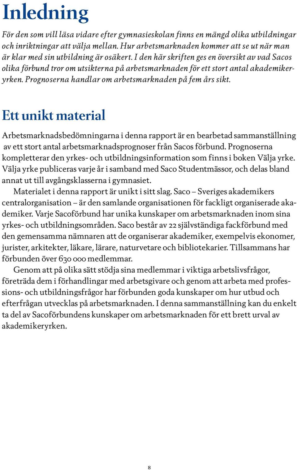 I den här skriften ges en översikt av vad Sacos olika förbund tror om utsikterna på arbetsmarknaden för ett stort antal akademikeryrken. Prognoserna handlar om arbetsmarknaden på fem års sikt.