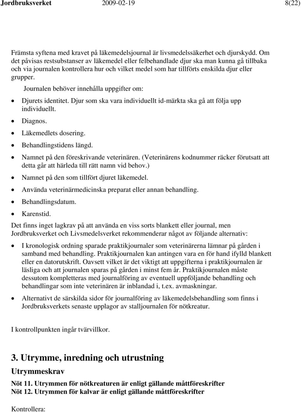 Journalen behöver innehålla uppgifter om: Djurets identitet. Djur som ska vara individuellt id-märkta ska gå att följa upp individuellt. Diagnos. Läkemedlets dosering. Behandlingstidens längd.