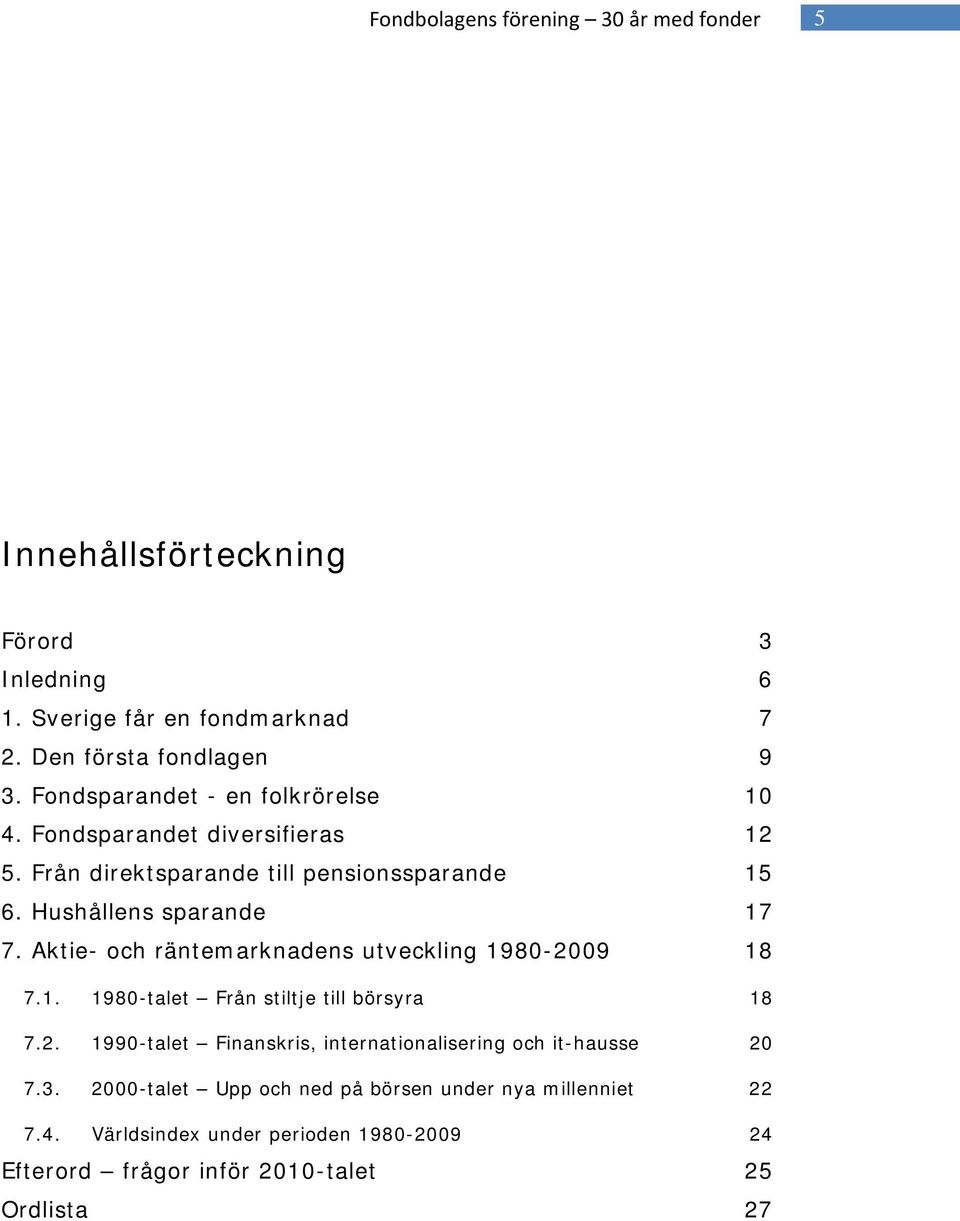 Aktie- och räntemarknadens utveckling 1980-2009 18 7.1. 1980-talet Från stiltje till börsyra 18 7.2. 1990-talet Finanskris, internationalisering och it-hausse 20 7.