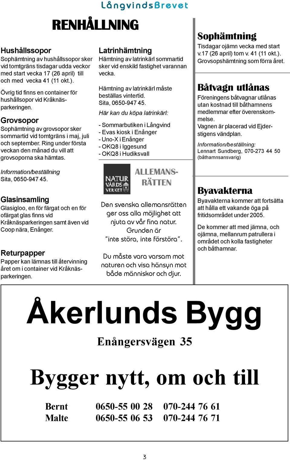 Information/beställning Sita, 0650-947 45. Glasinsamling Glasigloo, en för färgat och en för ofärgat glas finns vid Kråknäsparkeringen samt även vid Coop nära, Enånger.